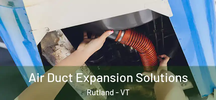  Air Duct Expansion Solutions Rutland - VT