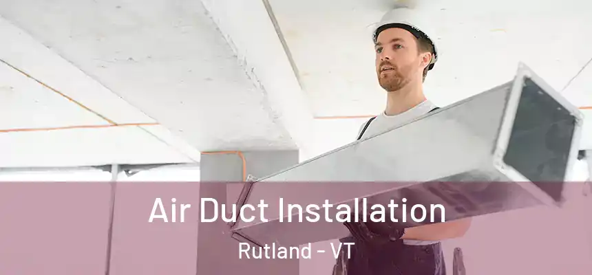 Air Duct Installation Rutland - VT