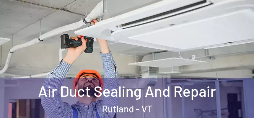 Air Duct Sealing And Repair Rutland - VT