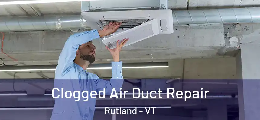 Clogged Air Duct Repair Rutland - VT