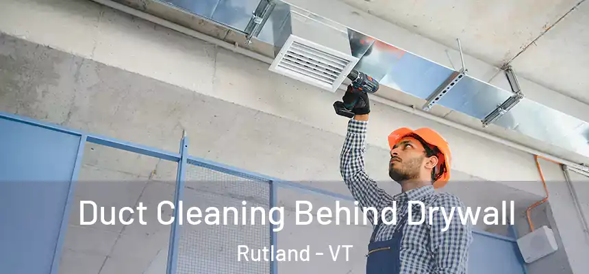 Duct Cleaning Behind Drywall Rutland - VT
