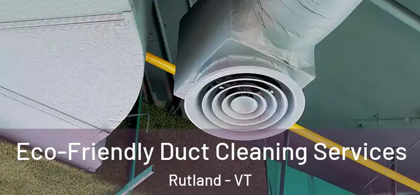 Eco-Friendly Duct Cleaning Services Rutland - VT