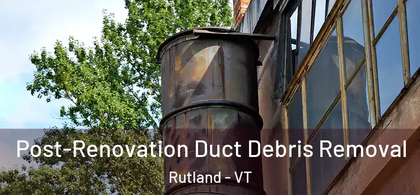  Post-Renovation Duct Debris Removal Rutland - VT